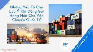 Những Yếu Tố Cần Lưu Ý Khi Đóng Gói Hàng Hóa Cho Vận Chuyển Quốc Tế Những Yếu Tố Cần Lưu Ý Khi Đóng Gói Hàng Hóa Cho Vận Chuyển Quốc Tế