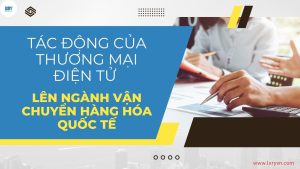 Tác Động Của Thương Mại Điện Tử Lên Ngành Vận Chuyển Hàng Hóa Quốc Tế Tác Động Của Thương Mại Điện Tử Lên Ngành Vận Chuyển Hàng Hóa Quốc Tế